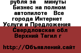 222.222 рубля за 22 минуты. Бизнес на полном автопилоте - Все города Интернет » Услуги и Предложения   . Свердловская обл.,Верхний Тагил г.